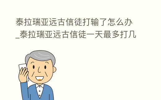 泰拉瑞亞遠(yuǎn)古信徒打輸了怎么辦_泰拉瑞亞遠(yuǎn)古信徒一天最多打幾次