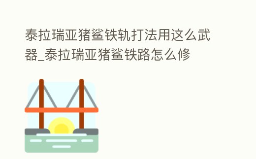 泰拉瑞亞豬鯊鐵軌打法用這么武器_泰拉瑞亞豬鯊鐵路怎么修