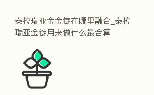 泰拉瑞亞金金錠在哪里融合_泰拉瑞亞金錠用來做什么最合算