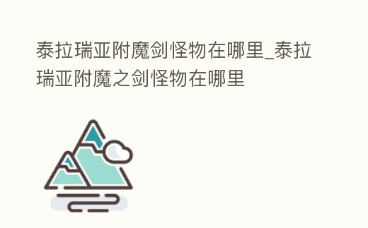泰拉瑞亞附魔劍怪物在哪里_泰拉瑞亞附魔之劍怪物在哪里