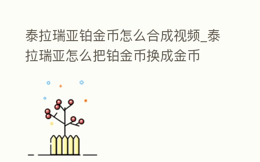 泰拉瑞亞鉑金幣怎么合成視頻_泰拉瑞亞怎么把鉑金幣換成金幣