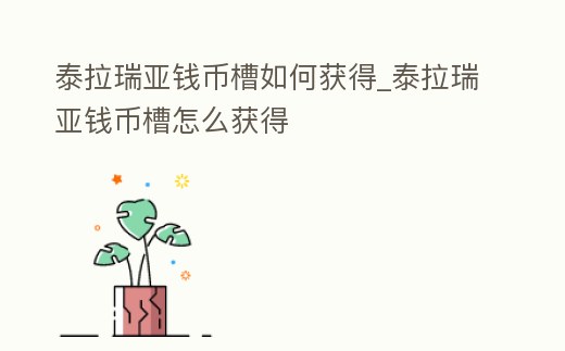 泰拉瑞亞錢幣槽如何獲得_泰拉瑞亞錢幣槽怎么獲得