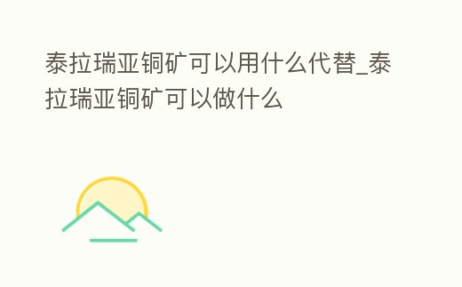 泰拉瑞亞銅礦可以用什么代替_泰拉瑞亞銅礦可以做什么