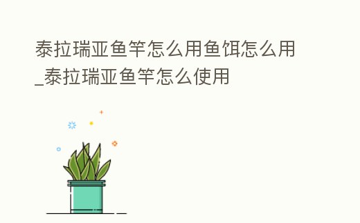 泰拉瑞亞魚竿怎么用魚餌怎么用_泰拉瑞亞魚竿怎么使用