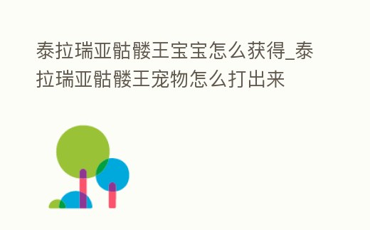 泰拉瑞亞骷髏王寶寶怎么獲得_泰拉瑞亞骷髏王寵物怎么打出來(lái)