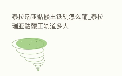 泰拉瑞亞骷髏王鐵軌怎么鋪_泰拉瑞亞骷髏王軌道多大