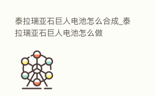 泰拉瑞亞石巨人電池怎么合成_泰拉瑞亞石巨人電池怎么做