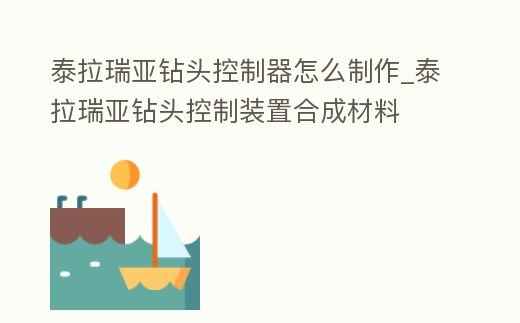 泰拉瑞亞鉆頭控制器怎么制作_泰拉瑞亞鉆頭控制裝置合成材料