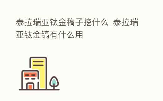 泰拉瑞亞鈦金稿子挖什么_泰拉瑞亞鈦金鎬有什么用