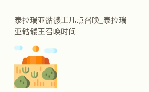 泰拉瑞亞骷髏王幾點召喚_泰拉瑞亞骷髏王召喚時間