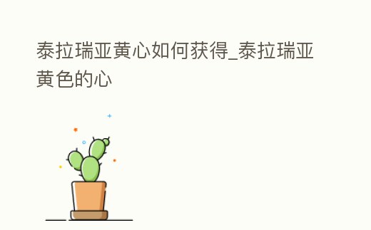 泰拉瑞亞黃心如何獲得_泰拉瑞亞黃色的心