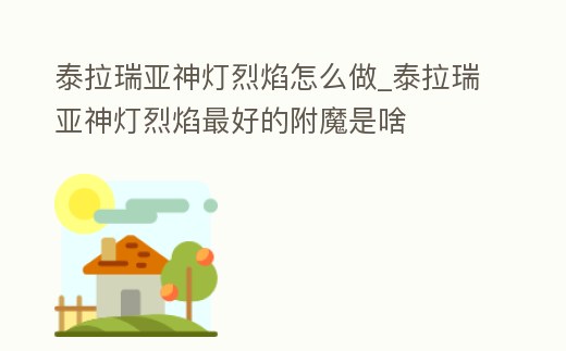 泰拉瑞亞神燈烈焰怎么做_泰拉瑞亞神燈烈焰最好的附魔是啥