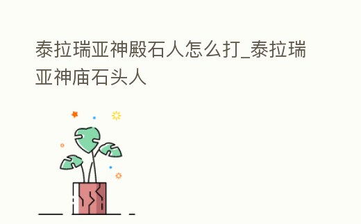 泰拉瑞亞神殿石人怎么打_泰拉瑞亞神廟石頭人