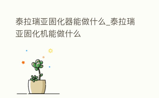 泰拉瑞亞固化器能做什么_泰拉瑞亞固化機能做什么