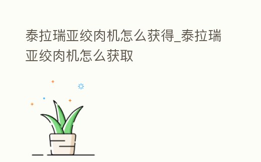 泰拉瑞亞絞肉機(jī)怎么獲得_泰拉瑞亞絞肉機(jī)怎么獲取