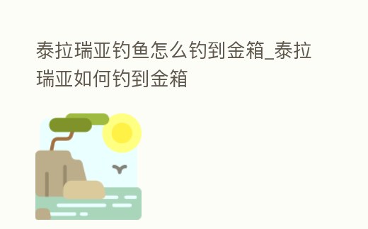 泰拉瑞亞釣魚怎么釣到金箱_泰拉瑞亞如何釣到金箱