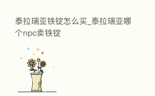 泰拉瑞亞鐵錠怎么買_泰拉瑞亞哪個npc賣鐵錠