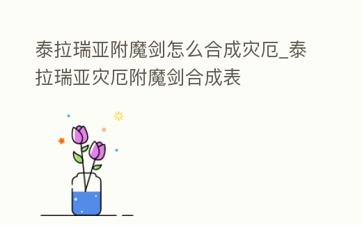 泰拉瑞亞附魔劍怎么合成災厄_泰拉瑞亞災厄附魔劍合成表