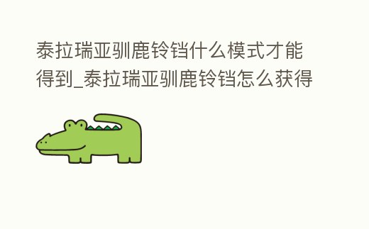 泰拉瑞亞馴鹿鈴鐺什么模式才能得到_泰拉瑞亞馴鹿鈴鐺怎么獲得