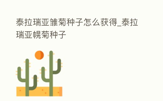 泰拉瑞亞雛菊種子怎么獲得_泰拉瑞亞幌菊種子