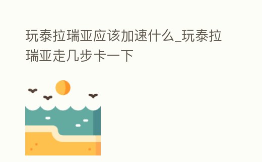 玩泰拉瑞亞應該加速什么_玩泰拉瑞亞走幾步卡一下