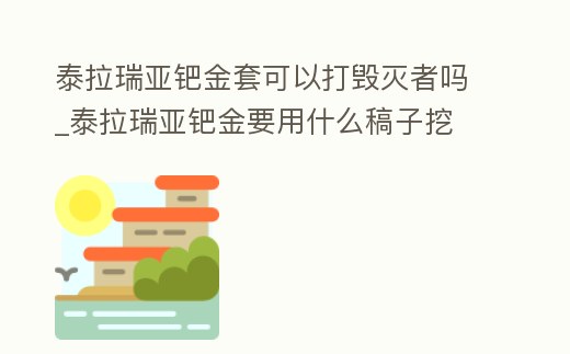 泰拉瑞亞鈀金套可以打毀滅者嗎_泰拉瑞亞鈀金要用什么稿子挖