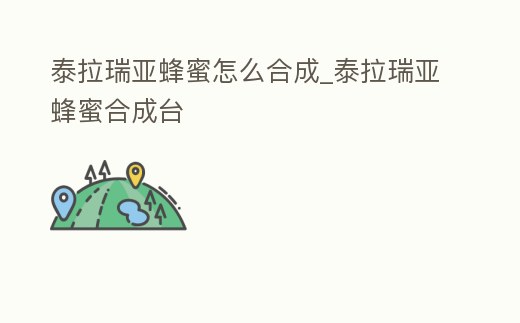 泰拉瑞亞蜂蜜怎么合成_泰拉瑞亞蜂蜜合成臺