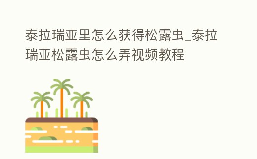 泰拉瑞亞里怎么獲得松露蟲_泰拉瑞亞松露蟲怎么弄視頻教程