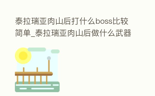 泰拉瑞亞肉山后打什么boss比較簡單_泰拉瑞亞肉山后做什么武器