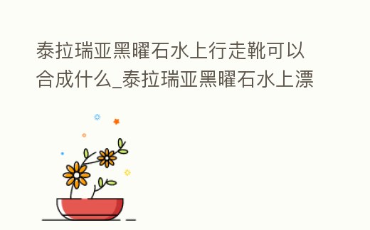 泰拉瑞亞黑曜石水上行走靴可以合成什么_泰拉瑞亞黑曜石水上漂靴子有什么用