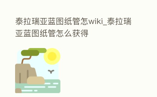 泰拉瑞亞藍(lán)圖紙管怎wiki_泰拉瑞亞藍(lán)圖紙管怎么獲得