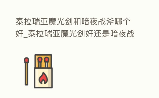 泰拉瑞亞魔光劍和暗夜戰(zhàn)斧哪個好_泰拉瑞亞魔光劍好還是暗夜戰(zhàn)斧好