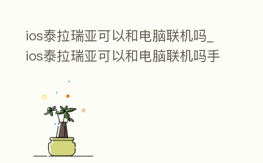 ios泰拉瑞亞可以和電腦聯機嗎_ios泰拉瑞亞可以和電腦聯機嗎手游
