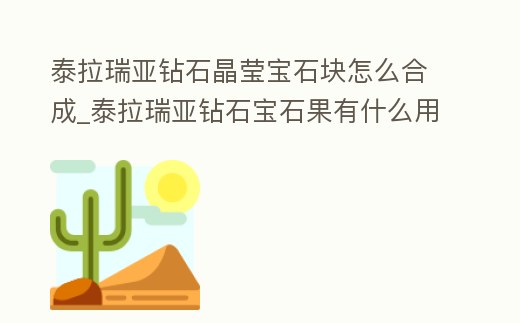 泰拉瑞亞鉆石晶瑩寶石塊怎么合成_泰拉瑞亞鉆石寶石果有什么用