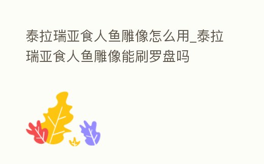 泰拉瑞亞食人魚雕像怎么用_泰拉瑞亞食人魚雕像能刷羅盤嗎