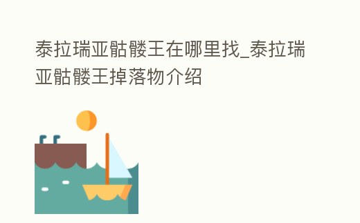 泰拉瑞亞骷髏王在哪里找_泰拉瑞亞骷髏王掉落物介紹