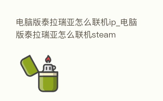 電腦版泰拉瑞亞怎么聯機ip_電腦版泰拉瑞亞怎么聯機steam
