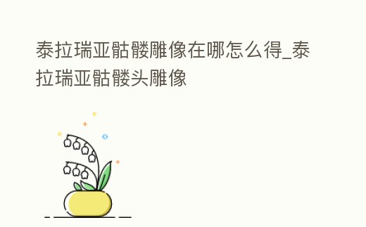 泰拉瑞亞骷髏雕像在哪怎么得_泰拉瑞亞骷髏頭雕像