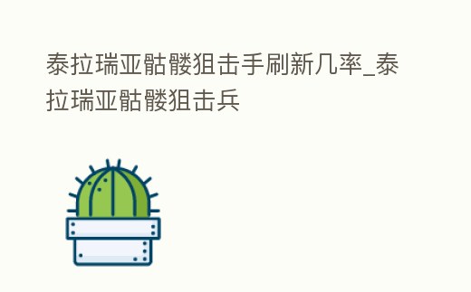 泰拉瑞亞骷髏狙擊手刷新幾率_泰拉瑞亞骷髏狙擊兵