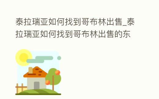 泰拉瑞亞如何找到哥布林出售_泰拉瑞亞如何找到哥布林出售的東西