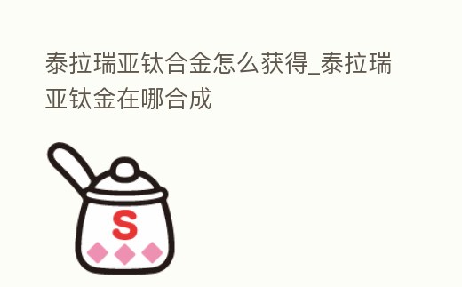 泰拉瑞亞鈦合金怎么獲得_泰拉瑞亞鈦金在哪合成