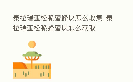 泰拉瑞亞松脆蜜蜂塊怎么收集_泰拉瑞亞松脆蜂蜜塊怎么獲取