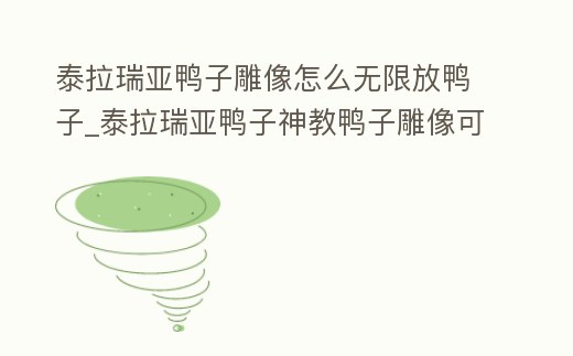 泰拉瑞亞鴨子雕像怎么無限放鴨子_泰拉瑞亞鴨子神教鴨子雕像可以換