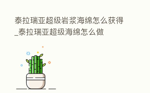 泰拉瑞亞超級巖漿海綿怎么獲得_泰拉瑞亞超級海綿怎么做