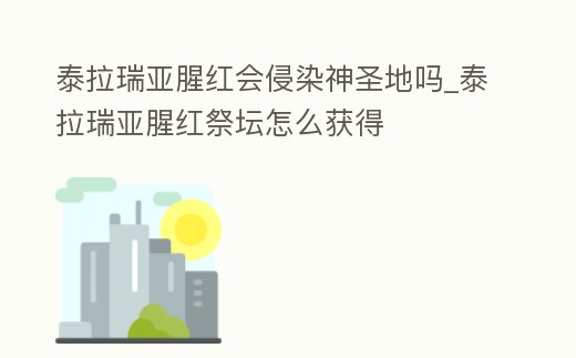 泰拉瑞亞腥紅會侵染神圣地嗎_泰拉瑞亞腥紅祭壇怎么獲得