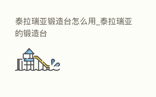 泰拉瑞亞鍛造臺怎么用_泰拉瑞亞的鍛造臺