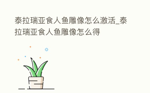泰拉瑞亞食人魚雕像怎么激活_泰拉瑞亞食人魚雕像怎么得