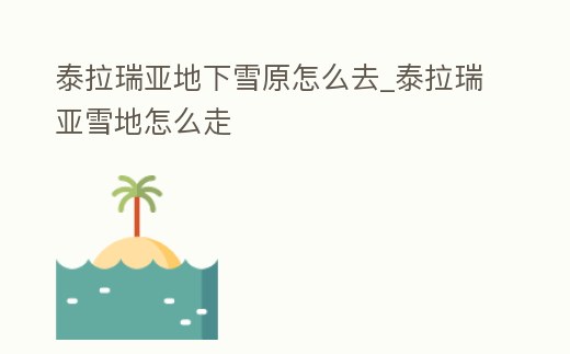 泰拉瑞亞地下雪原怎么去_泰拉瑞亞雪地怎么走
