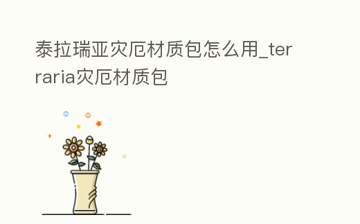 泰拉瑞亞災厄材質包怎么用_terraria災厄材質包