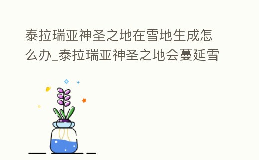 泰拉瑞亞神圣之地在雪地生成怎么辦_泰拉瑞亞神圣之地會蔓延雪地嗎